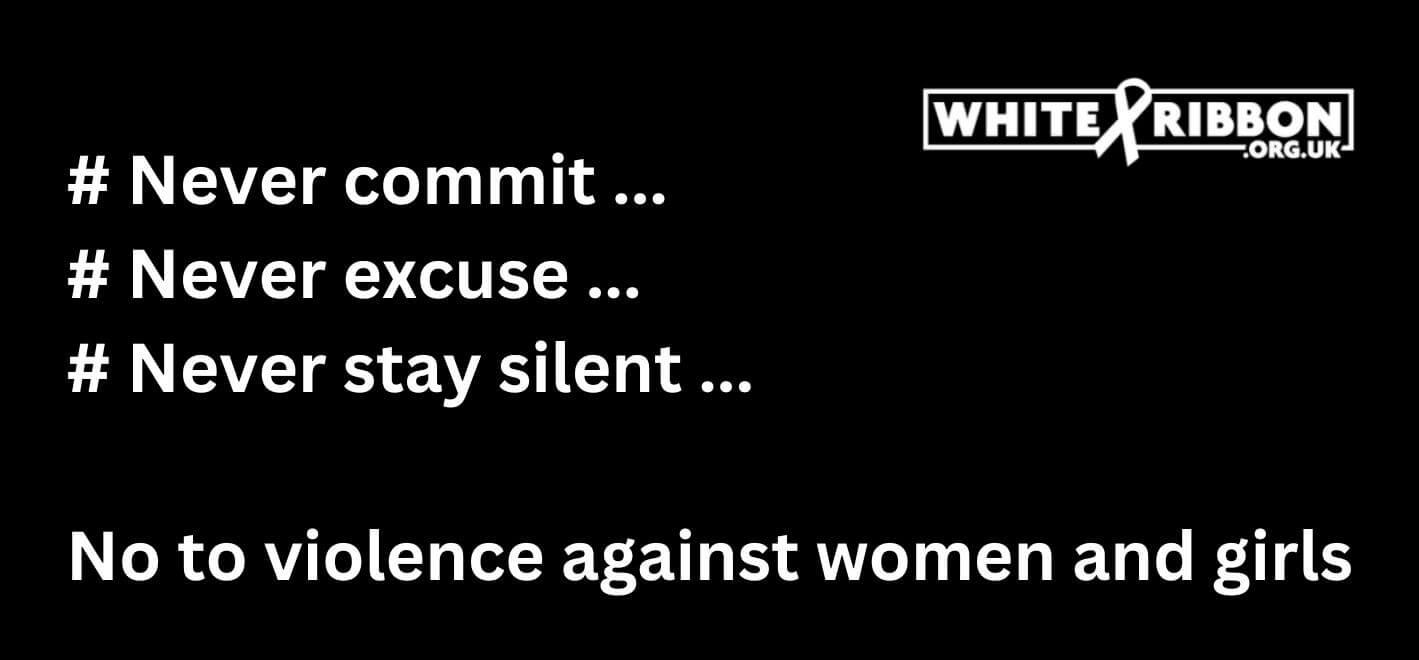 White Ribbon - Never commit, excuse or stay silent to violence against women and girls.
